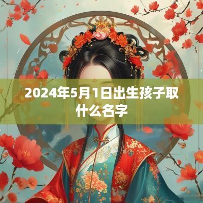 2025年5月1日出生孩子取什么名字
