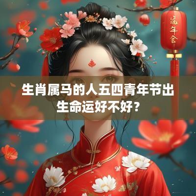 生肖属马的人五四青年节出生命运好不好？