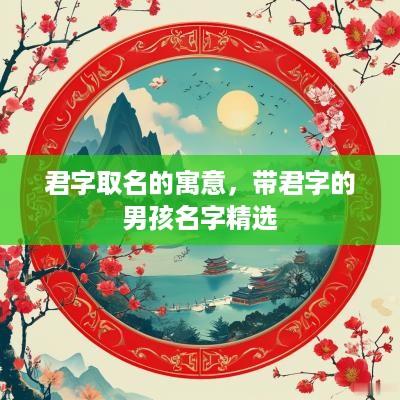 君字取名的寓意，带君字的男孩名字精选