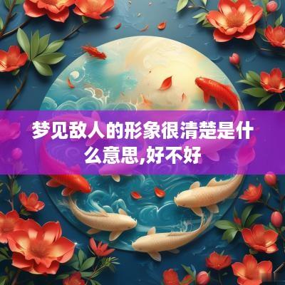 梦见敌人的形象很清楚是什么意思,好不好