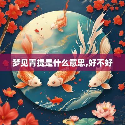 梦见青提是什么意思,好不好