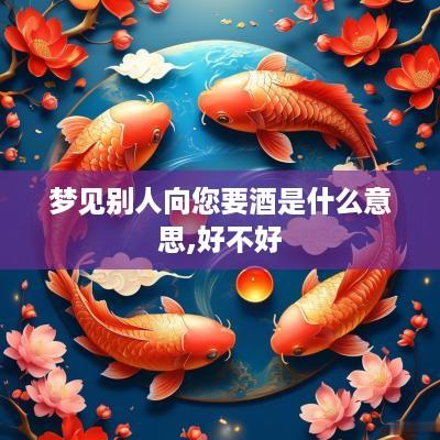 梦见别人向您要酒是什么意思,好不好