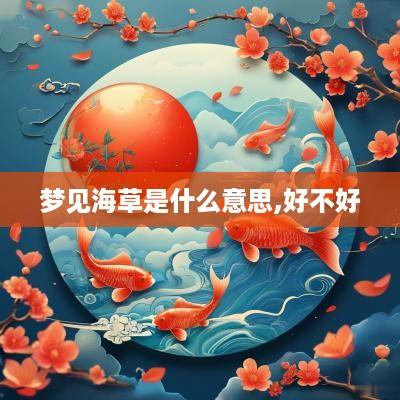 梦见海草是什么意思,好不好