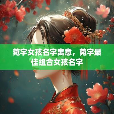 菀字女孩名字寓意，菀字最佳组合女孩名字