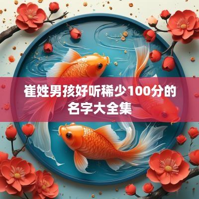崔姓男孩好听稀少100分的名字大全集