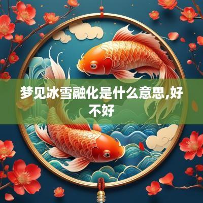 梦见冰雪融化是什么意思,好不好 梦见冰雪融化是什么意思,好不好