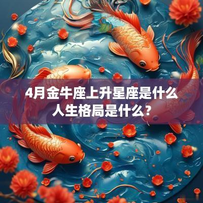 4月金牛座上升星座是什么人生格局是什么？