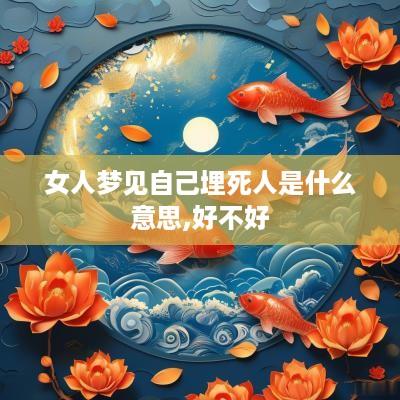 女人梦见自己埋死人是什么意思,好不好