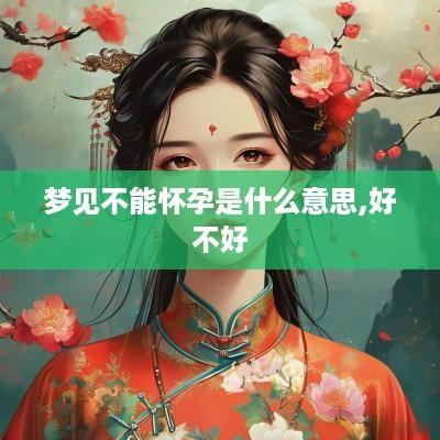 梦见不能怀孕是什么意思,好不好