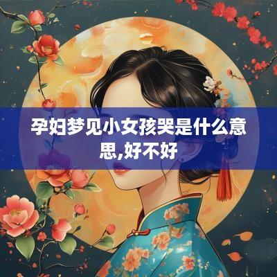 孕妇梦见小女孩哭是什么意思,好不好