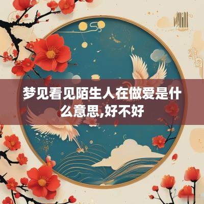 梦见看见陌生人在做爱是什么意思,好不好