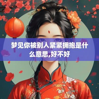 梦见你被别人紧紧拥抱是什么意思,好不好