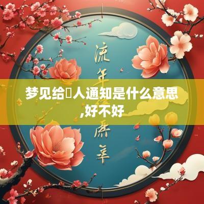 梦见给別人通知是什么意思,好不好