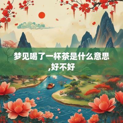 梦见喝了一杯茶是什么意思,好不好