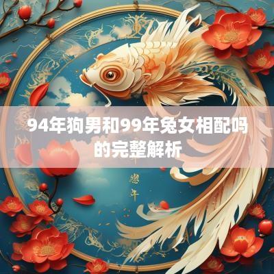 94年狗男和99年兔女相配吗的完整解析