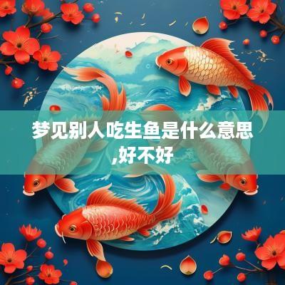 梦见别人吃生鱼是什么意思,好不好