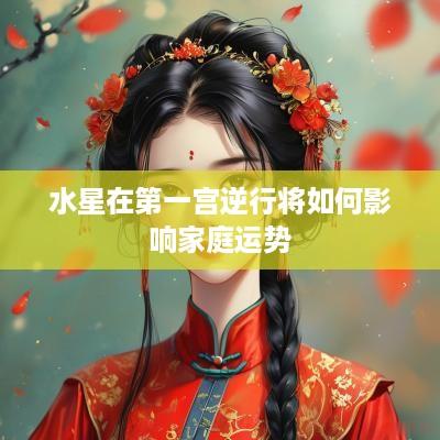 水星在第一宫逆行将如何影响家庭运势