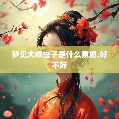 梦见大绿虫子是什么意思,好不好