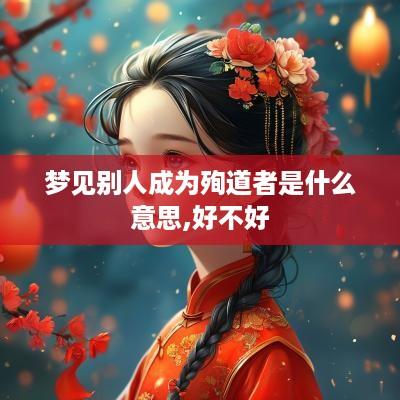 梦见别人成为殉道者是什么意思,好不好