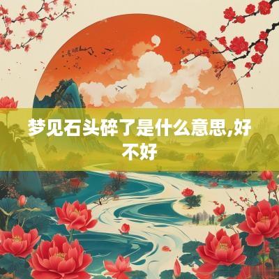 梦见石头碎了是什么意思,好不好