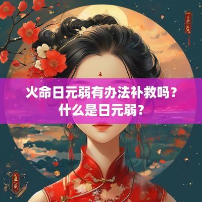 火命日元弱有办法补救吗？什么是日元弱？