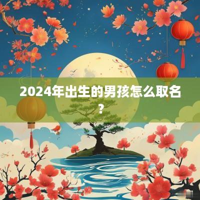 2025年出生的男孩怎么取名？
