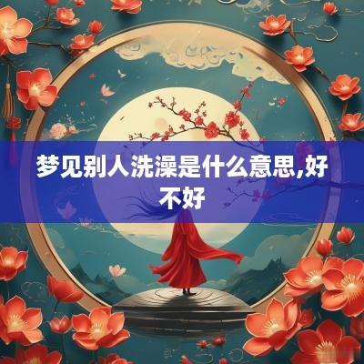 梦见别人洗澡是什么意思,好不好