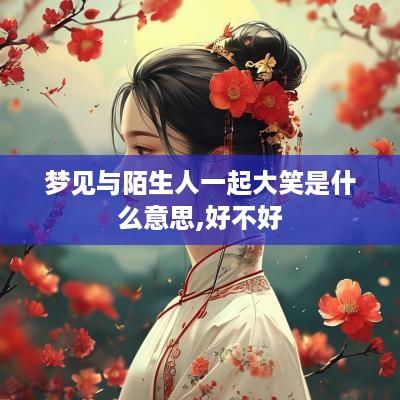 梦见与陌生人一起大笑是什么意思,好不好