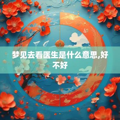 梦见去看医生是什么意思,好不好