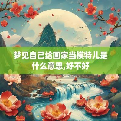 梦见自己给画家当模特儿是什么意思,好不好