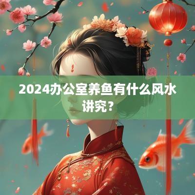 2025办公室养鱼有什么风水讲究？