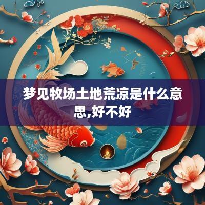 梦见牧场土地荒凉是什么意思,好不好