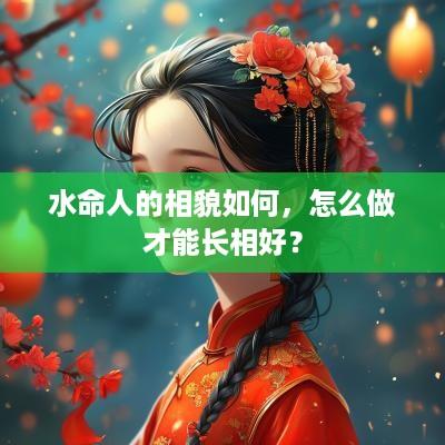 水命人的相貌如何，怎么做才能长相好？