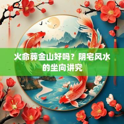 火命葬金山好吗？阴宅风水的坐向讲究