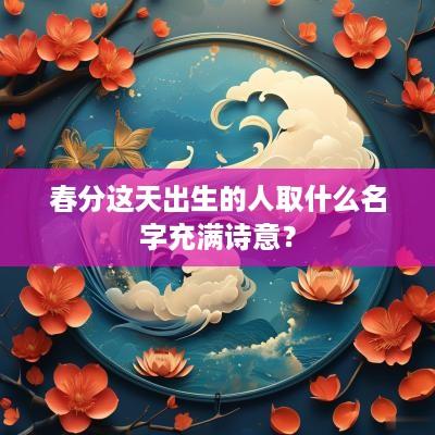 春分这天出生的人取什么名字充满诗意？