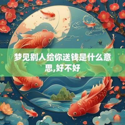 梦见别人给你送钱是什么意思,好不好