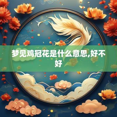 梦见鸡冠花是什么意思,好不好