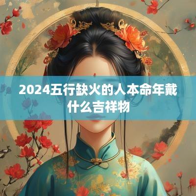 2025五行缺火的人本命年戴什么吉祥物