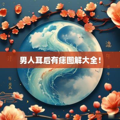 男人耳后有痣图解大全！