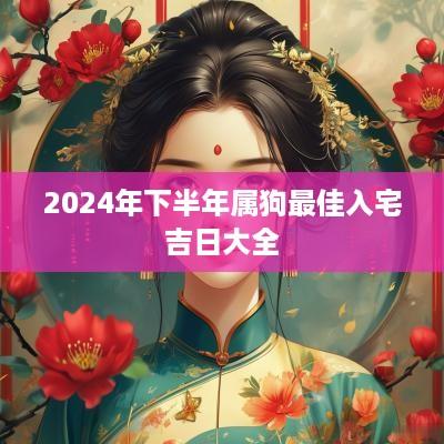 2025年下半年属狗最佳入宅吉日大全