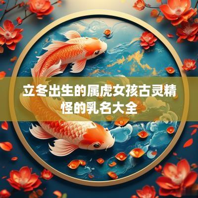 立冬出生的属虎女孩古灵精怪的乳名大全