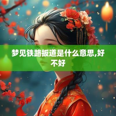 梦见铁路扳道是什么意思,好不好