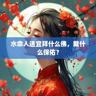水命人适宜拜什么佛，戴什么保佑？