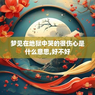 梦见在地狱中哭的很伤心是什么意思,好不好