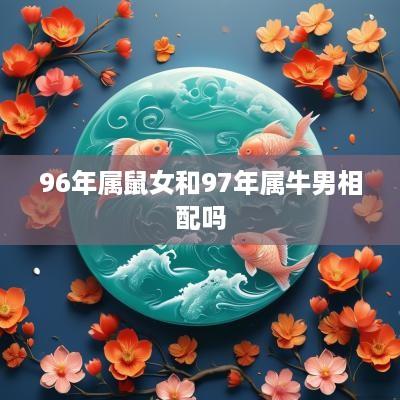 96年属鼠女和97年属牛男相配吗