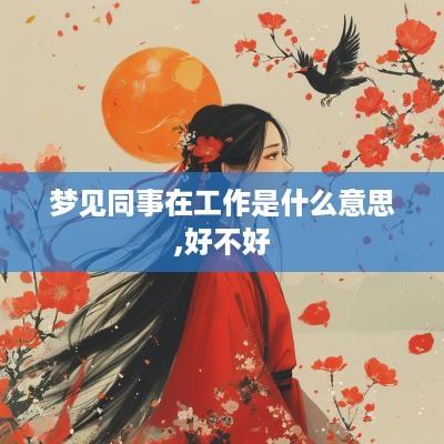 梦见同事在工作是什么意思,好不好