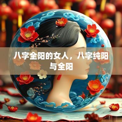 八字全阳的女人，八字纯阳与全阳
