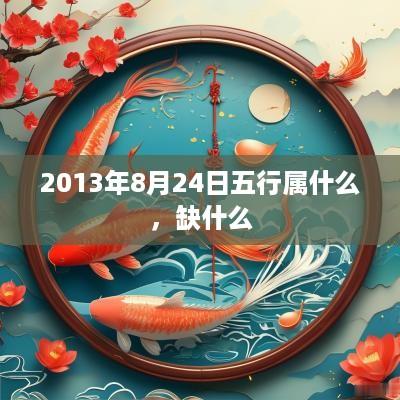 2013年8月24日五行属什么，缺什么