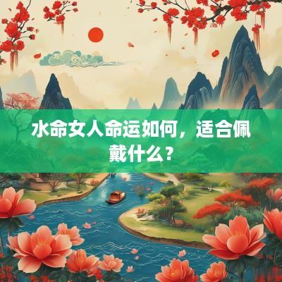 水命女人命运如何，适合佩戴什么？