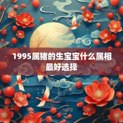 1995属猪的生宝宝什么属相最好选择